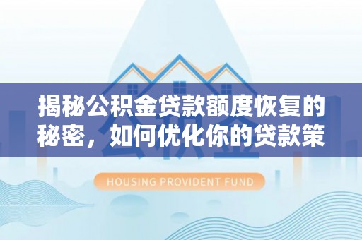 阜宁揭秘公积金贷款额度恢复的秘密，如何优化你的贷款策略