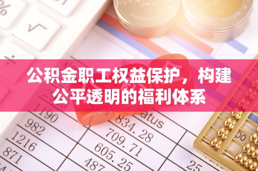 阜宁公积金职工权益保护，构建公平透明的福利体系