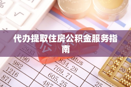 阜宁代办提取住房公积金服务指南