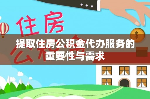 阜宁提取住房公积金代办服务的重要性与需求