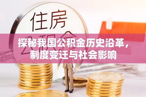 阜宁探秘我国公积金历史沿革，制度变迁与社会影响
