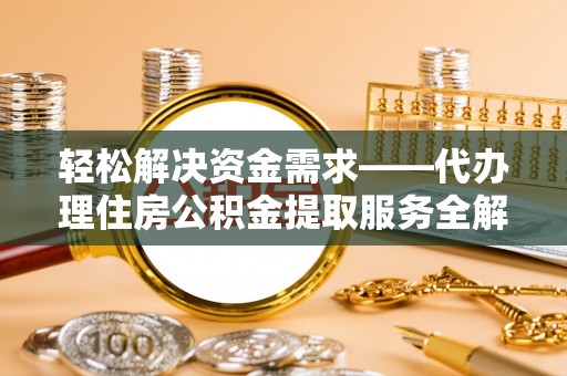 阜宁轻松解决资金需求——代办理住房公积金提取服务全解析