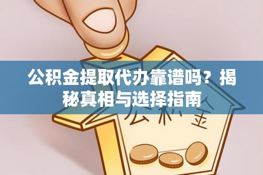 阜宁公积金提取代办靠谱吗？揭秘真相与选择指南