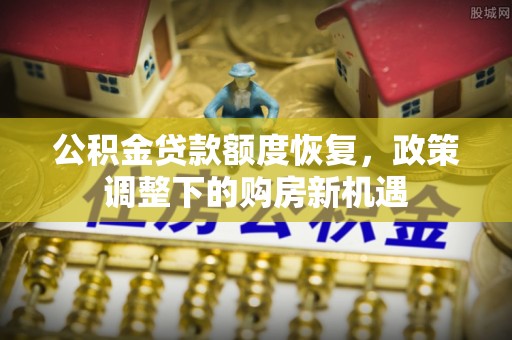 阜宁公积金贷款额度恢复，政策调整下的购房新机遇