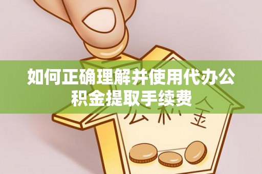 阜宁如何正确理解并使用代办公积金提取手续费
