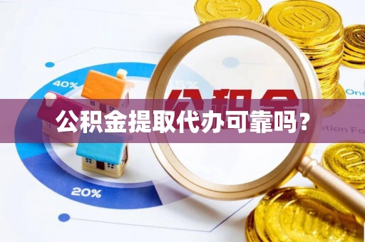 阜宁公积金提取代办可靠吗？