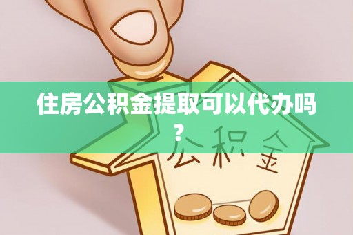 阜宁住房公积金提取可以代办吗？