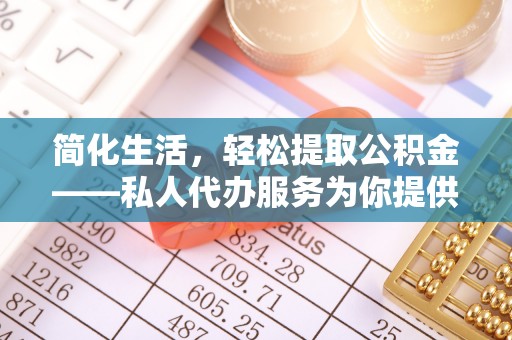 阜宁简化生活，轻松提取公积金——私人代办服务为你提供便利
