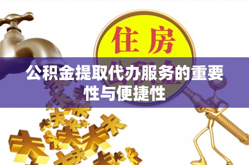 阜宁公积金提取代办服务的重要性与便捷性