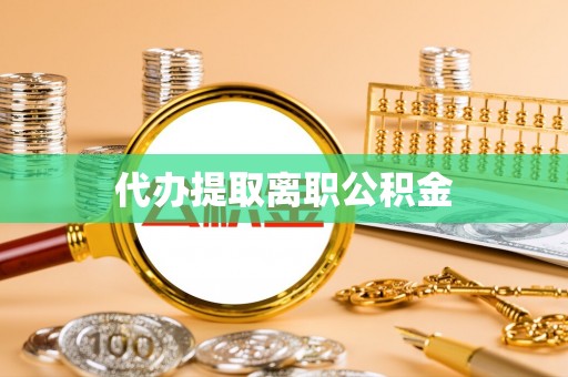 阜宁代办提取离职公积金