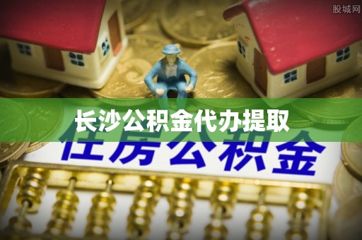 阜宁长沙公积金代办提取