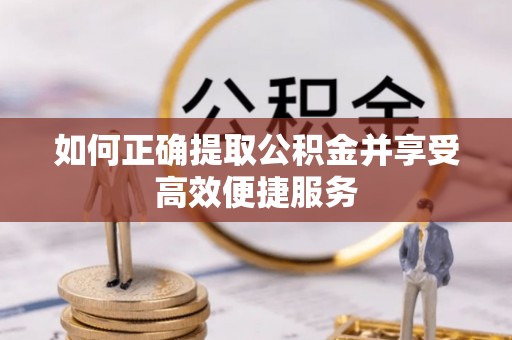 阜宁如何正确提取公积金并享受高效便捷服务