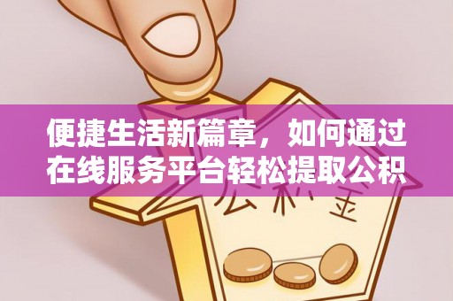 阜宁便捷生活新篇章，如何通过在线服务平台轻松提取公积金