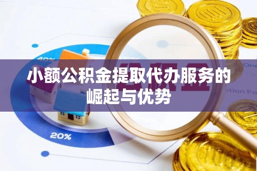 阜宁小额公积金提取代办服务的崛起与优势