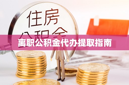 阜宁离职公积金代办提取指南