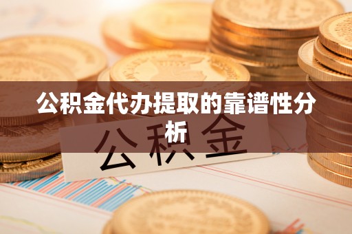 阜宁公积金代办提取的靠谱性分析