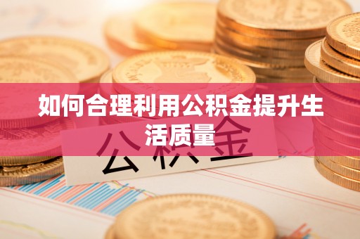 阜宁如何合理利用公积金提升生活质量