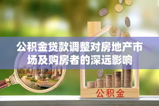阜宁公积金贷款调整对房地产市场及购房者的深远影响