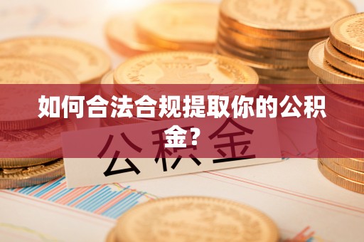 阜宁如何合法合规提取你的公积金？