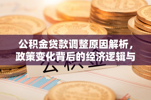 阜宁公积金贷款调整原因解析，政策变化背后的经济逻辑与民生考量