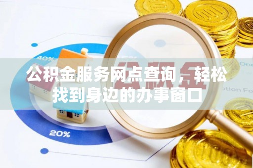 阜宁公积金服务网点查询，轻松找到身边的办事窗口